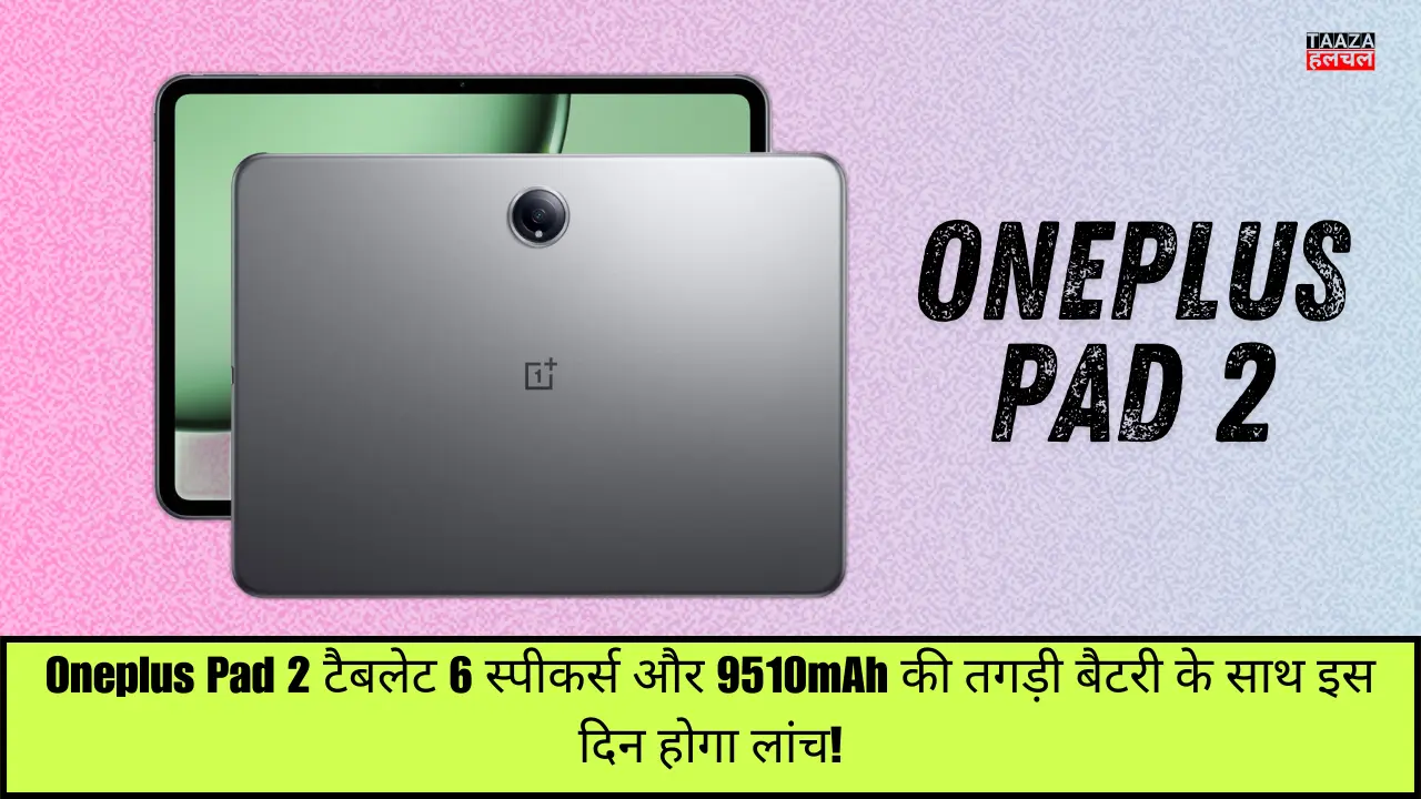 Oneplus Pad 2 टैबलेट 6 स्पीकर्स और 9510mAh की तगड़ी बैटरी के साथ इस दिन होगा लांच!