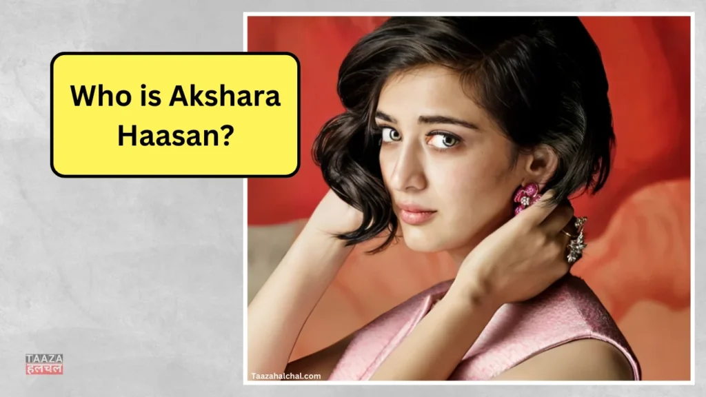 Akshara Haasan Biography in hindi: Wiki, Age, Family, Career, Boyfriend, Net Worth, जानिए पूरी डिटेल्स