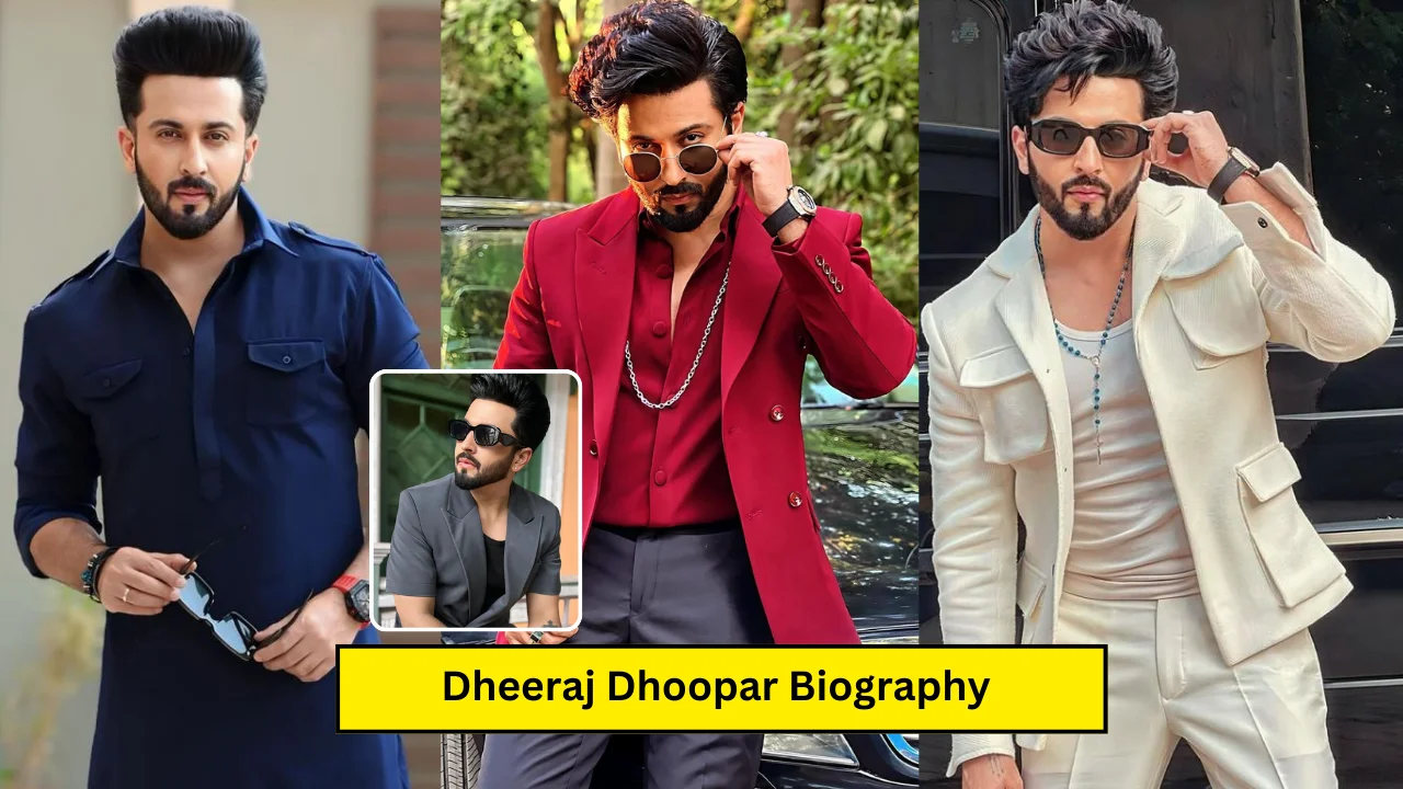 Dheeraj Dhoopar Biography: Bigg Boss 18, Wiki, Age, Family, Career, Girlfriend, Net Worth, Income 2024, जानिये पूरी जानकारी