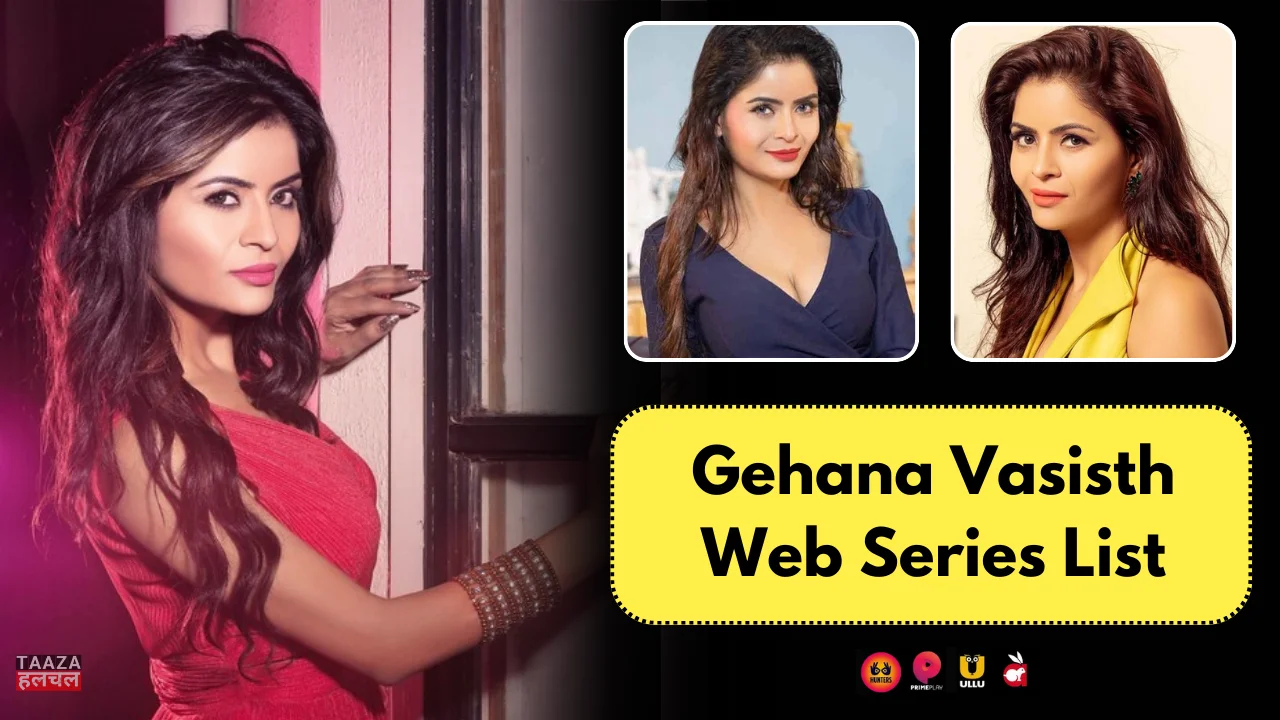 Gehana Vasisth Web Series List: Web Series Names, OTT Platform, Release Date