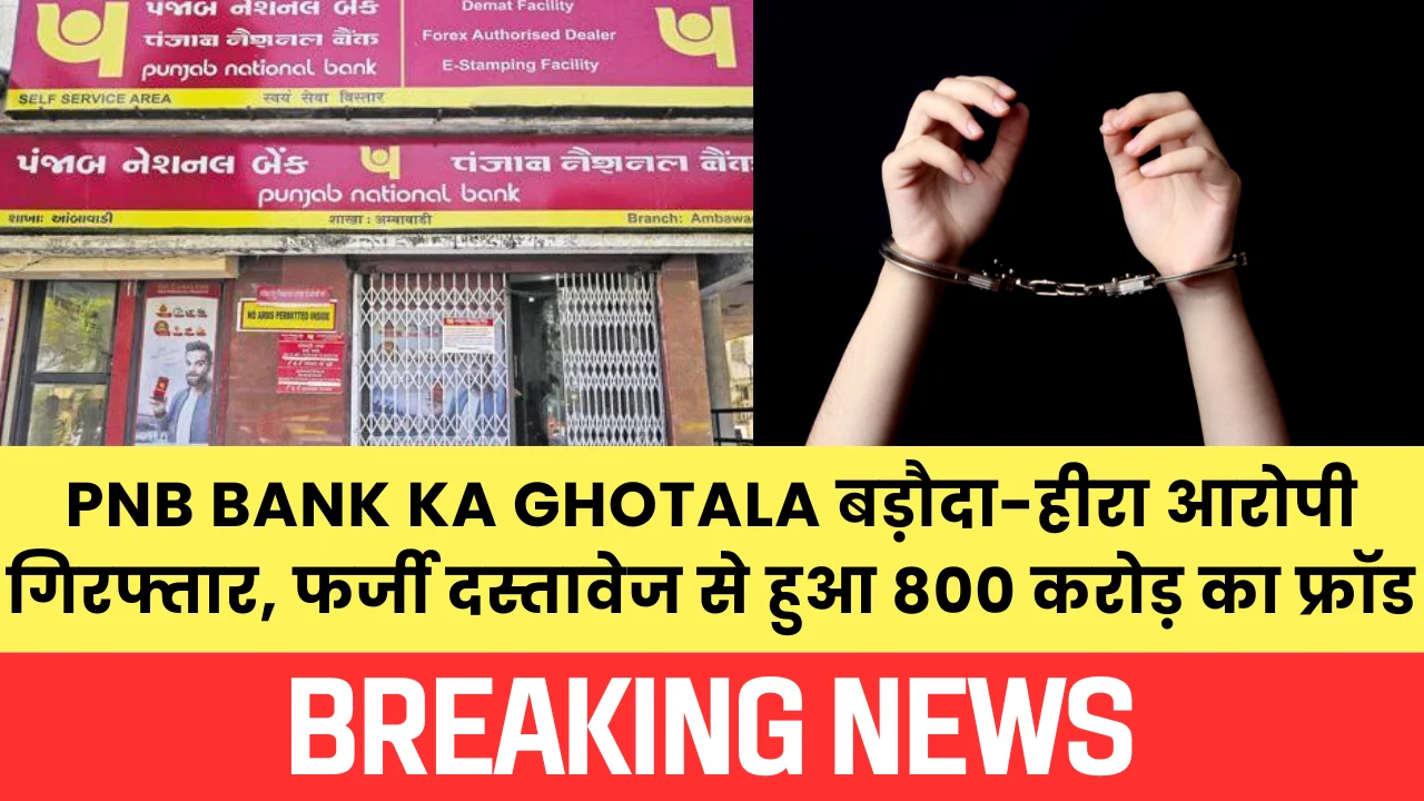 PNB Bank Ka Ghotala बड़ौदा-हीरा आरोपी गिरफ्तार, फर्जी दस्तावेज से हुआ 800 करोड़ का फ्रॉड