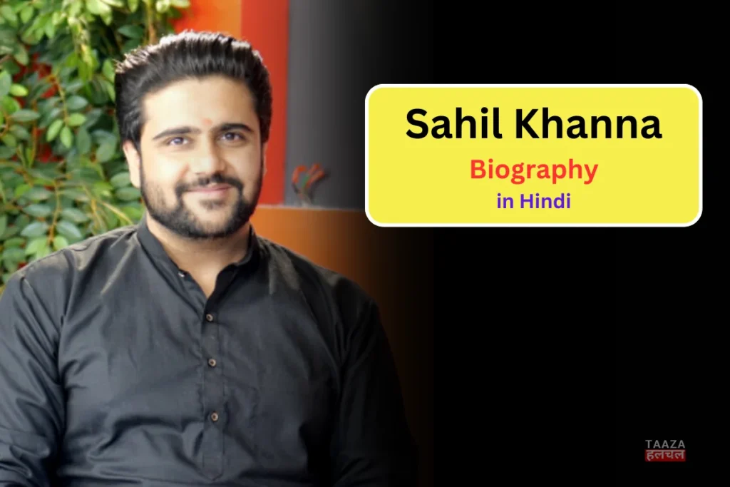 Sahil Khanna Biography and Net Worth 2025, Age, Family, जानिए पूरी डिटेल्स