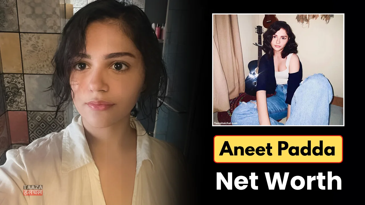 Aneet Padda Net Worth 2025: जानिए कितनी सम्पत्ति की मालिक हैं भारतीय अभिनेत्री अनीत पड्डा